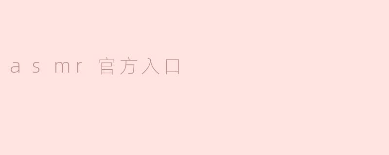什么是ASMR官方入口，它能提供哪些内容？****