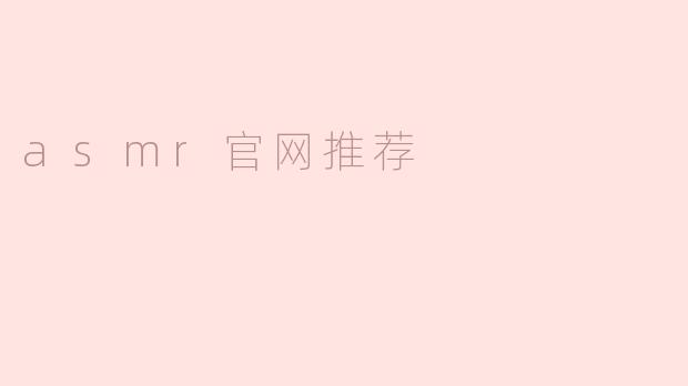 ** 有哪些推荐的ASMR官网可以让我更好地体验ASMR？**