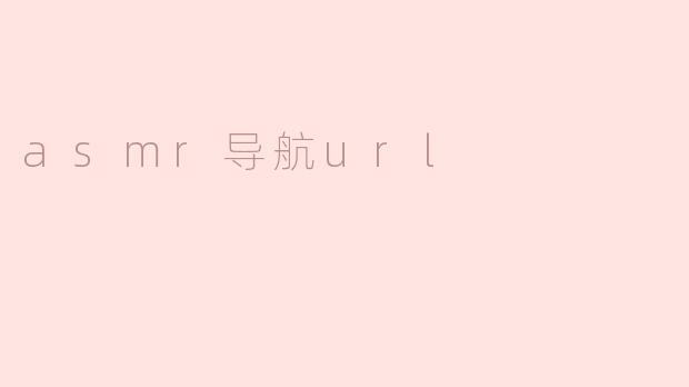 什么是ASMR导航URL，它有什么用？**  