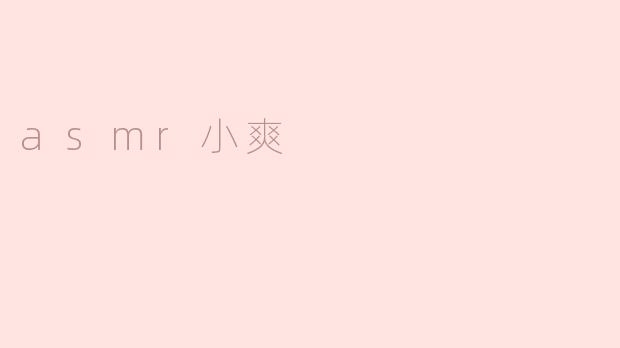 ### 沉浸在声音的世界：探索“ASMR小爽”的魅力