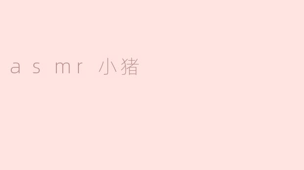 ### 细腻的声音世界：ASMR小猪带来的放松体验