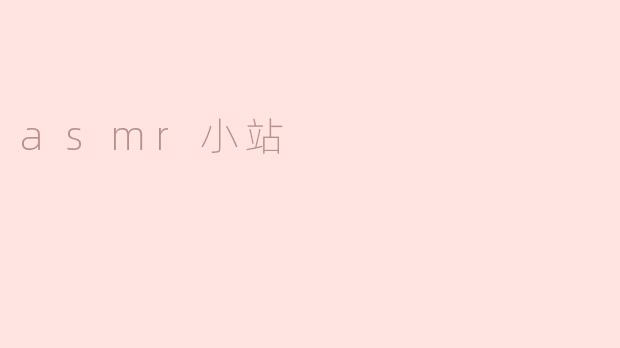 什么是ASMR小站，它有什么让人放松的特点？****