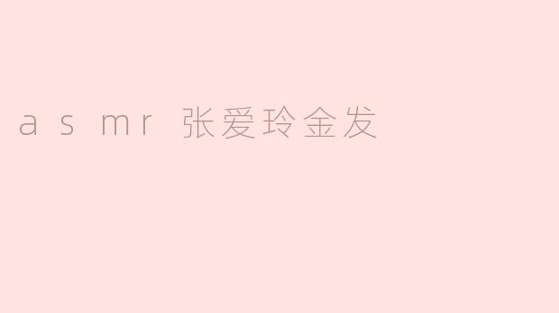 asmr张爱玲金发