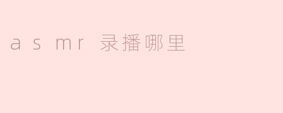 请问哪里可以找到高质量的ASMR录播？