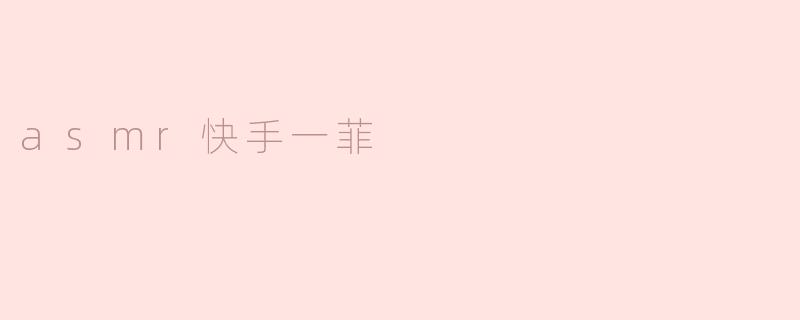 ### 探索ASMR世界中的“快手一菲”：感官的宁静之旅