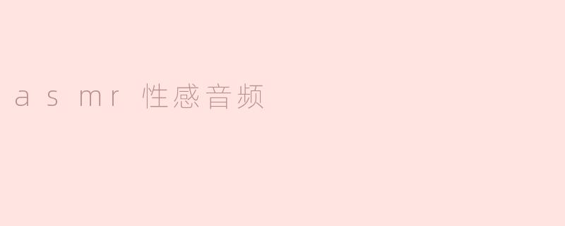 探索ASMR性感音频的魅力