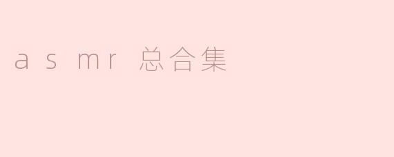 ### ASMR总合集：静谧之声的疗愈之旅
