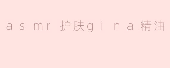 什么是ASMR护肤Gina精油，它有什么特别之处？**