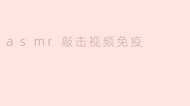 ### ASMR敲击视频的免疫力提升效果探讨