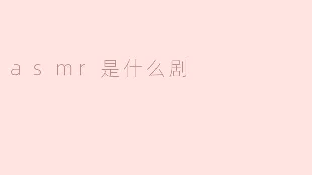 ASMR是什么剧？