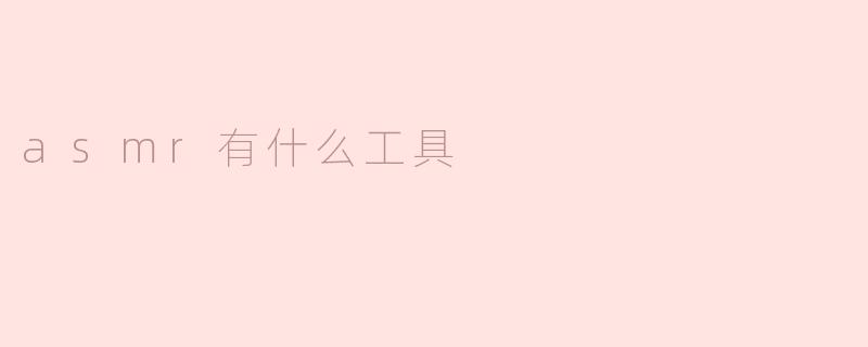 ASMR 有哪些常用的工具和设备？