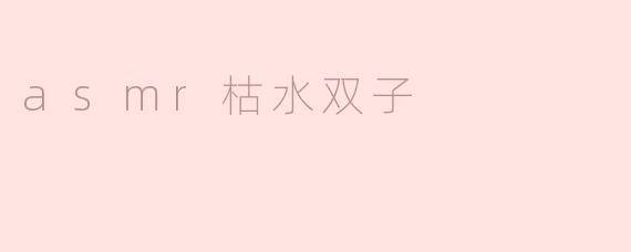 什么是ASMR枯水双子，它有什么特点？****