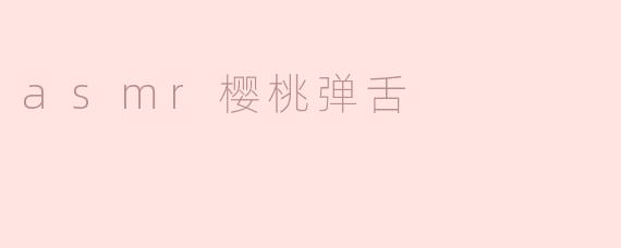 什么是ASMR樱桃弹舌？  