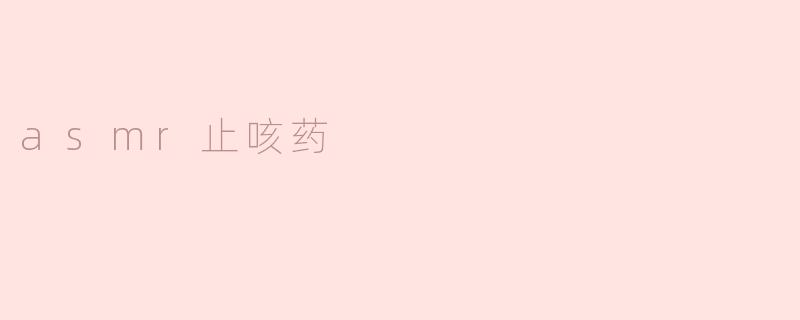 探索ASMR止咳药的神奇疗效