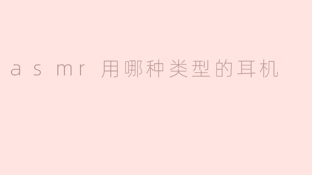 asmr用哪种类型的耳机