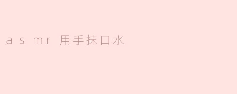 asmr用手抹口水
