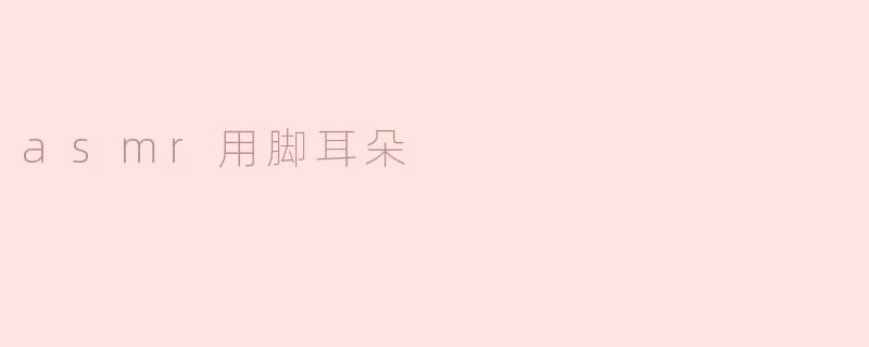 asmr用脚耳朵
