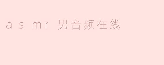 ASMR男音频在线有哪些值得推荐的频道？****