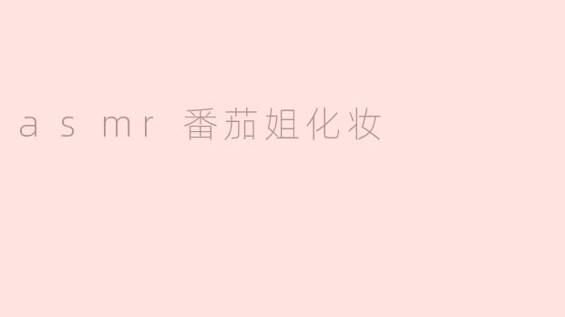 asmr番茄姐化妆