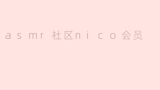 ### 探索ASMR社区的Nico会员魅力