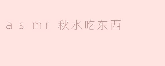 秋水的ASMR美食之旅：声音与味蕾的双重享受