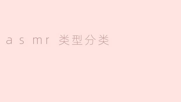 ### ASMR类型分类及其特点