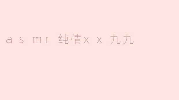 追寻宁静：ASMR纯情的无尽魅力