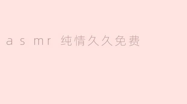 ASMR纯情之旅：声音的魅力与心灵的慰藉
