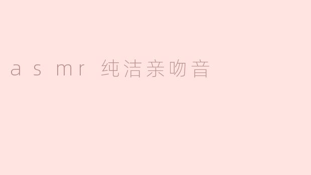 asmr纯洁亲吻音