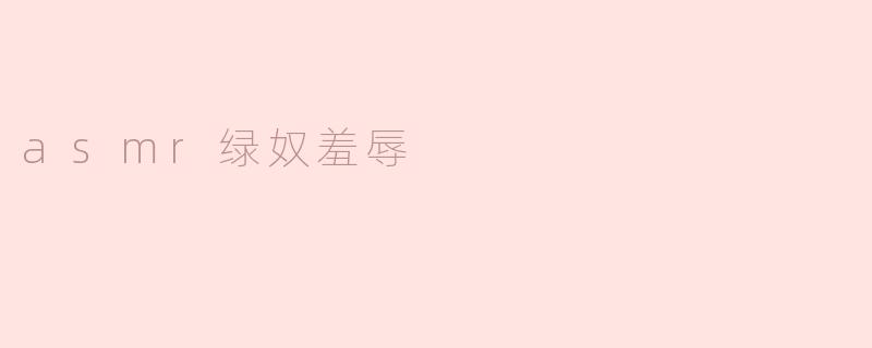 asmr绿奴羞辱