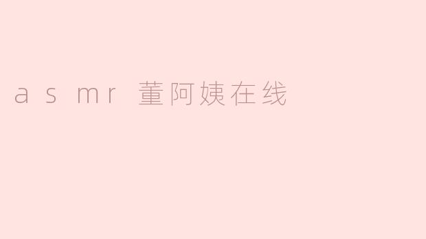 asmr董阿姨在线