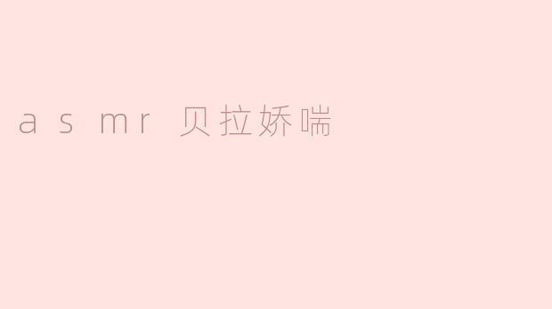 什么是ASMR贝拉娇喘？**