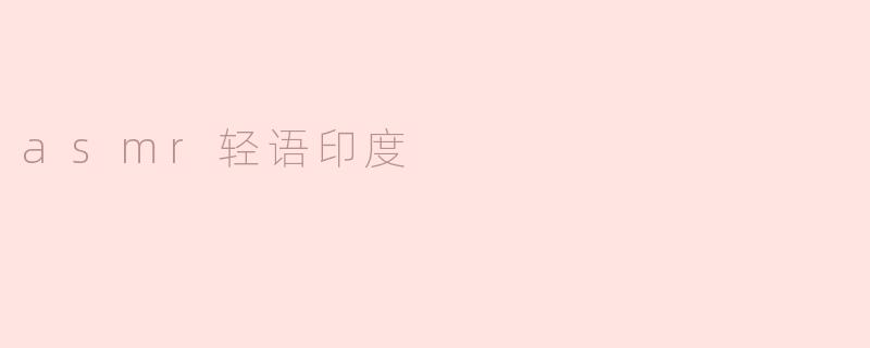 ### ASMR轻语印度：感受宁静与放松的声音之旅