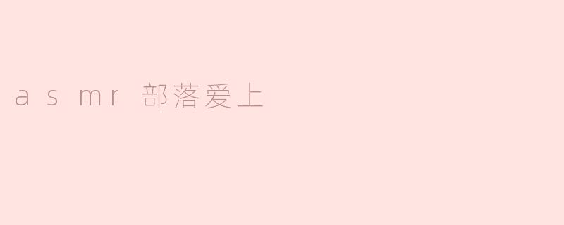什么是ASMR部落，它为什么会吸引人？****