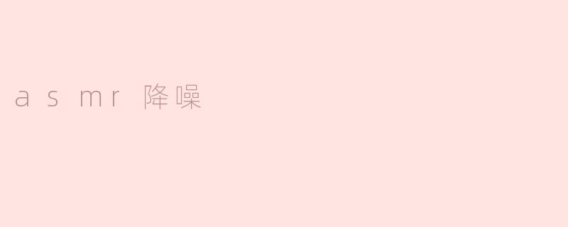 探索ASMR降噪世界：让心灵回归宁静