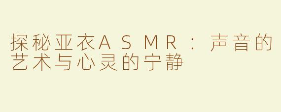 探秘亚衣ASMR：声音的艺术与心灵的宁静