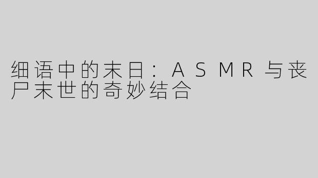 细语中的末日：ASMR与丧尸末世的奇妙结合