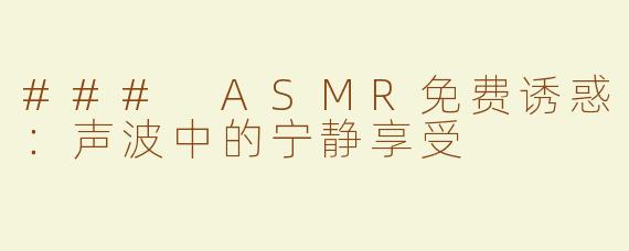 ### ASMR免费诱惑：声波中的宁静享受
