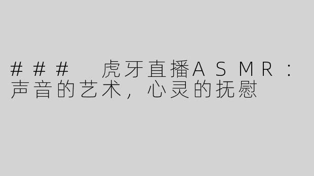 ### 虎牙直播ASMR：声音的艺术，心灵的抚慰