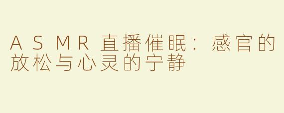 ASMR直播催眠：感官的放松与心灵的宁静