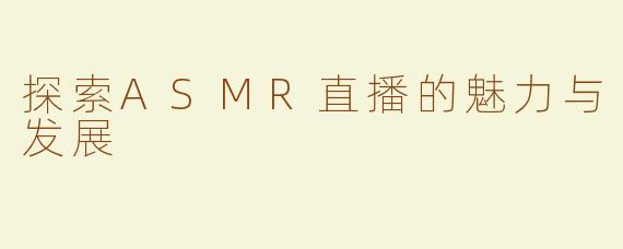 探索ASMR直播的魅力与发展