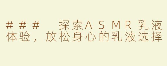 ### 探索ASMR乳液体验，放松身心的乳液选择