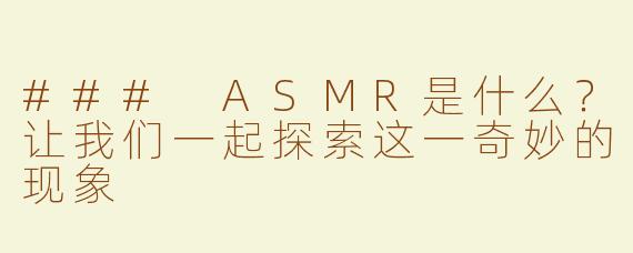 ### ASMR是什么？让我们一起探索这一奇妙的现象