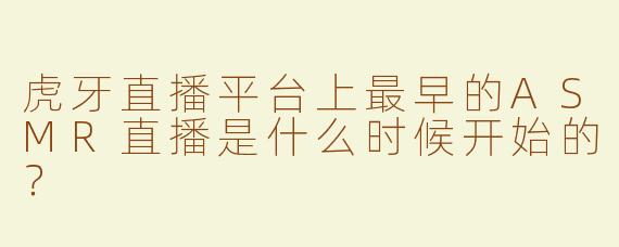 虎牙直播平台上最早的ASMR直播是什么时候开始的？