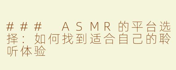 ### ASMR的平台选择：如何找到适合自己的聆听体验