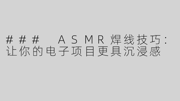 ### ASMR焊线技巧：让你的电子项目更具沉浸感