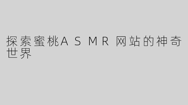探索蜜桃ASMR网站的神奇世界