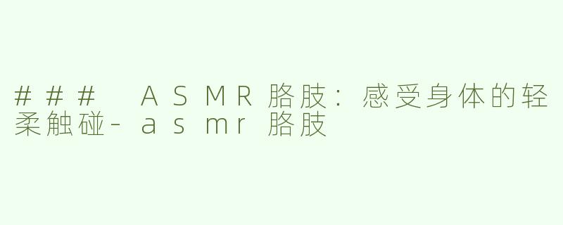 ### ASMR胳肢：感受身体的轻柔触碰