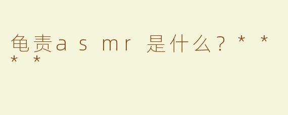 龟责asmr是什么？****