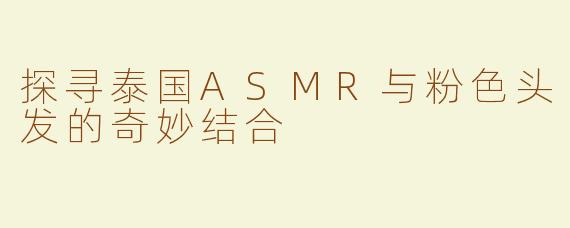 探寻泰国ASMR与粉色头发的奇妙结合